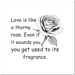 Love is like a thorny rose. even if it wounds you, you get used to its fragrance Posters and Art